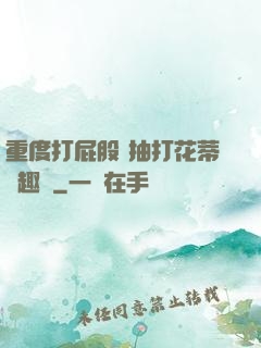 重度打屁股 抽打花蒂筆趣閣